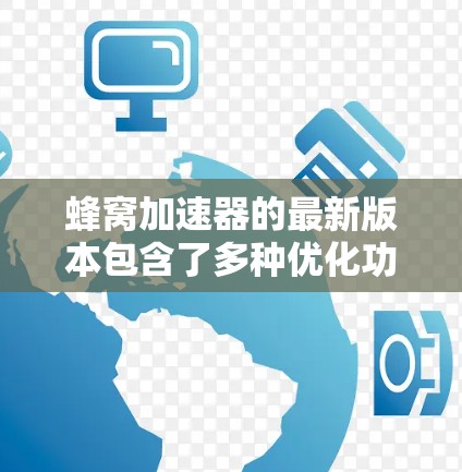 蜂窝加速器的最新版本包含了多种优化功能,旨在提升下载速度和用户体验。以下是对该版本的详细总结 蜂窝加速器的最新版本包含了多种优化功能,旨在提升下载速度和用户体验。以下是对该版本的详细总结