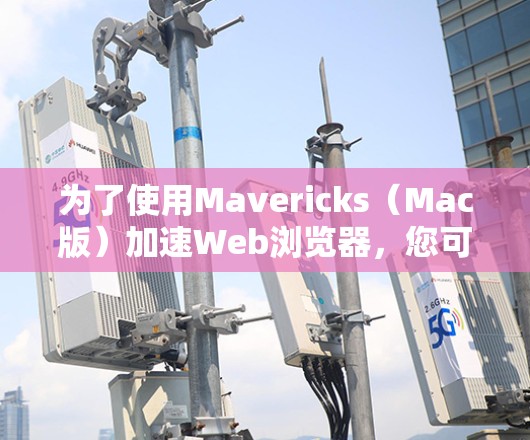 为了使用Mavericks(Mac版)加速Web浏览器,您可以按照以下步骤进行 为了使用Mavericks(Mac版)加速Web浏览器,您可以按照以下步骤进行