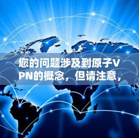 您的问题涉及到原子VPN的概念，但请注意，原子VPN并不是一个官方或正规的VPN服务。它可能是一个软件或网站，用于伪装身份访问网站，但通常不会被认为是官方版的VPN服务