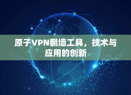 原子VPN翻墙工具，技术与应用的创新