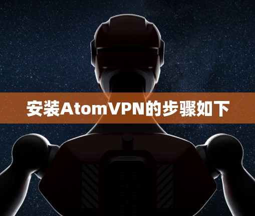安装AtomVPN的步骤如下