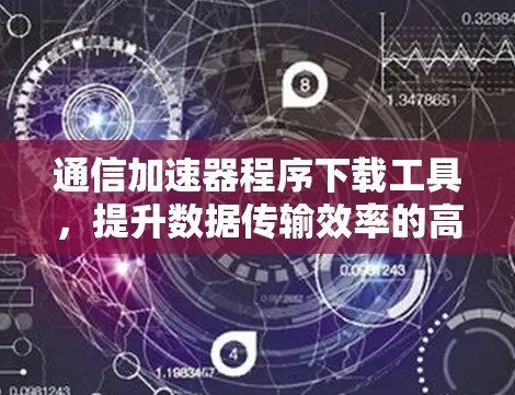 通信加速器程序下载工具，提升数据传输效率的高效解决方案