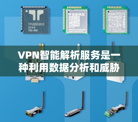 VPN智能解析服务是一种利用数据分析和威胁检测技术，帮助用户保护隐私和防止网络犯罪的工具。以下是该服务的主要特点和作用