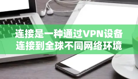 连接是一种通过VPN设备连接到全球不同网络环境，提供广泛国际内容服务的方式。以下是对该主题的分步解释
