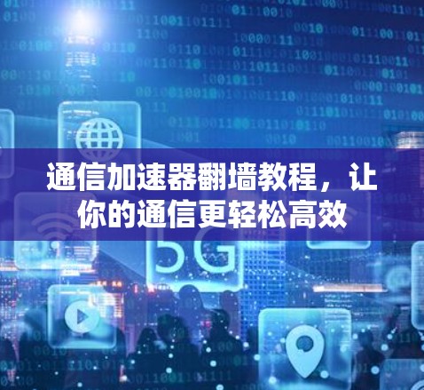 通信加速器翻墙教程，让你的通信更轻松高效