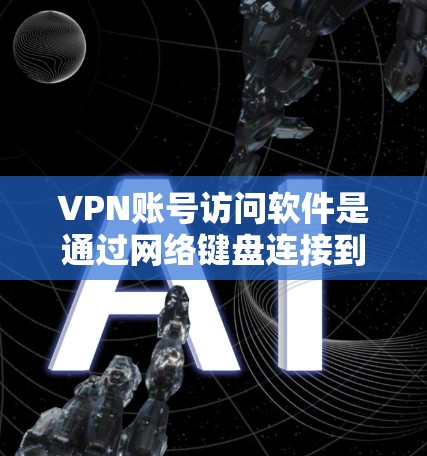 VPN账号访问软件是通过网络键盘连接到目标服务器的一种方式，广泛应用于VPN服务中。以下是对这些软件的总结和建议
