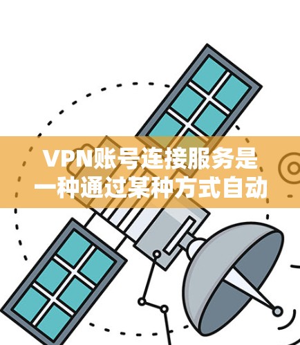 VPN账号连接服务是一种通过某种方式自动或手动连接到特定账号的VPN功能，旨在提升用户体验。以下是对该主题的详细分析和总结