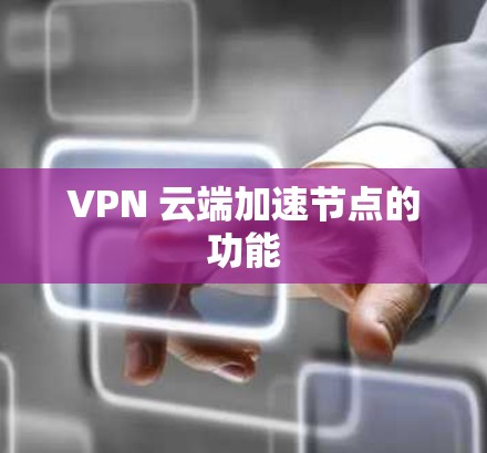 VPN 云端加速节点的功能