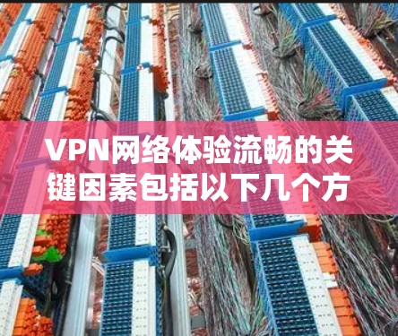 VPN网络体验流畅的关键因素包括以下几个方面