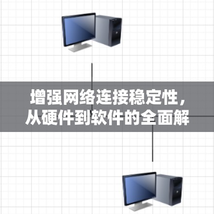 增强网络连接稳定性，从硬件到软件的全面解决方案