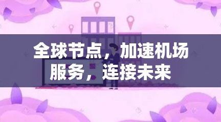 全球节点，加速机场服务，连接未来
