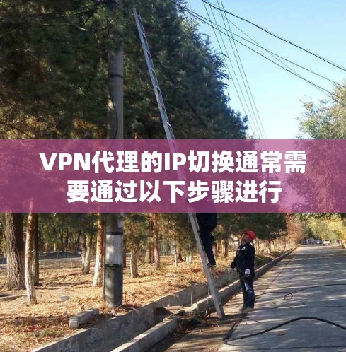 VPN代理的IP切换通常需要通过以下步骤进行