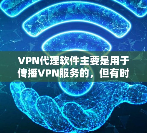 VPN代理软件主要是用于传播VPN服务的，但有时候也会被误认为是VPN代理软件，或者用于传播其他内容，比如小说、电影、音乐等。需要注意的是，传播任何内容都需要遵守相关法律法规和版权保护政策