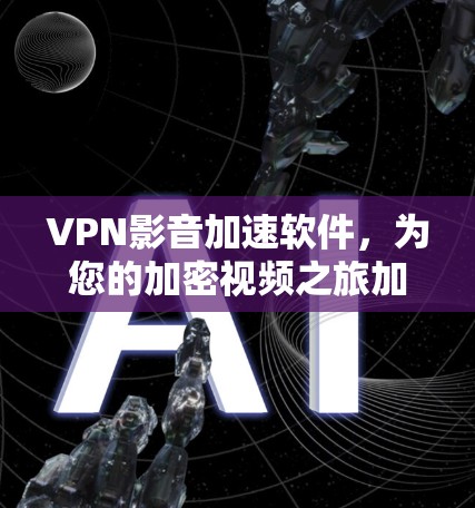 VPN影音加速软件，为您的加密视频之旅加速高效！