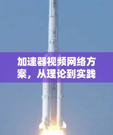加速器视频网络方案，从理论到实践的创新解决方案