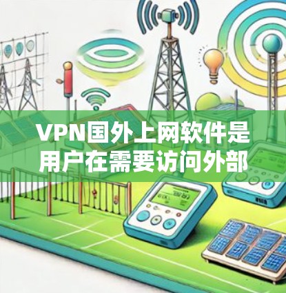 VPN国外上网软件是用户在需要访问外部互联网时，选择加密传输的网络服务的一种方式。这些软件提供了多种加密协议，支持本地设备或服务器连接，用户可以根据需求选择合适的服务。以下是对这些软件的详细分析