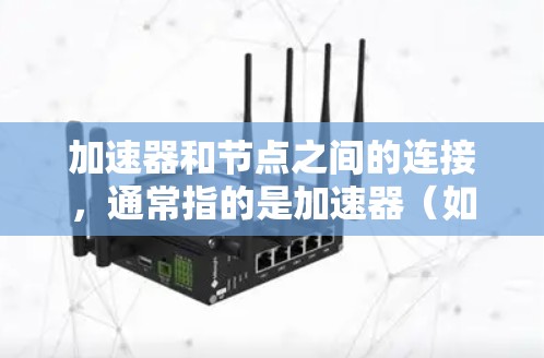 加速器和节点之间的连接，通常指的是加速器（如GPU或TPU）与节点（如处理单元）之间的连接，以优化硬件性能。以下是一些可能的步骤或建议，帮助你加速加速器和节点之间的连接