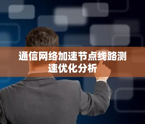 通信网络加速节点线路测速优化分析