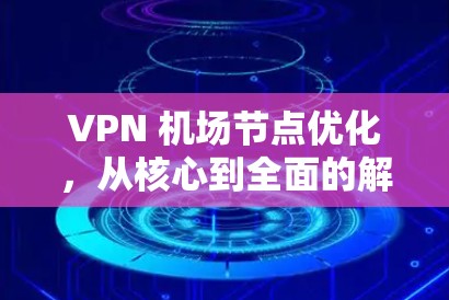 VPN 机场节点优化，从核心到全面的解决方案