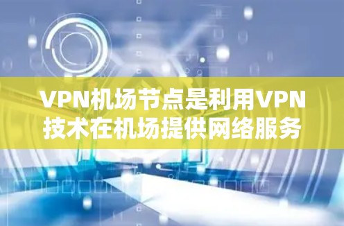 VPN机场节点是利用VPN技术在机场提供网络服务的基础设施。以下是关于这些节点的详细信息