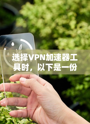 选择VPN加速器工具时，以下是一份详细的指南，帮助你做出明智的选择