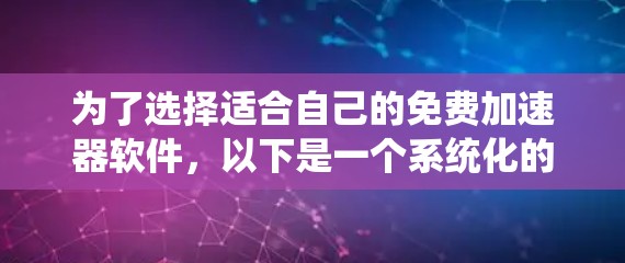 为了选择适合自己的免费加速器软件，以下是一个系统化的思考过程和推荐