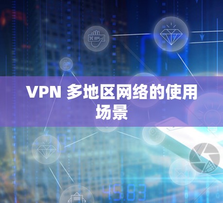 VPN 多地区网络的使用场景