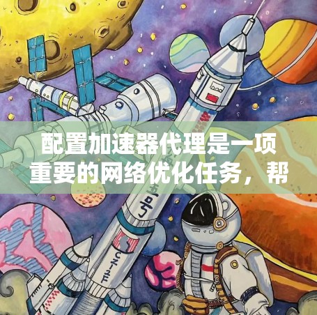 配置加速器代理是一项重要的网络优化任务，帮助用户提升网络速度。以下是一个详细的教程指南，涵盖从基本设置到配置和使用的关键步骤