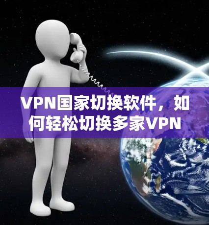 VPN国家切换软件，如何轻松切换多家VPN服务