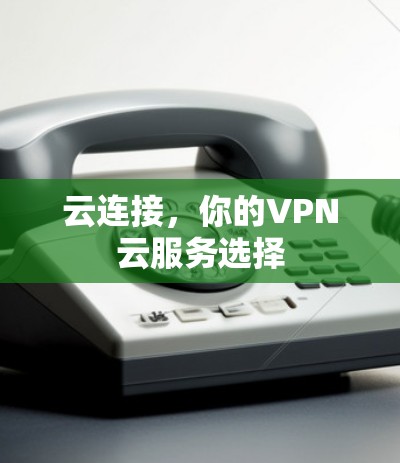 云连接，你的VPN云服务选择