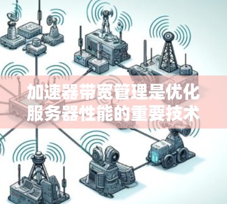 加速器带宽管理是优化服务器性能的重要技术，主要通过监控和优化带宽来确保数据传输不会因带宽不足而卡住。以下是详细的解释