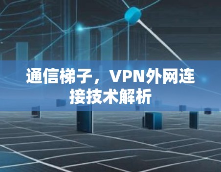 通信梯子，VPN外网连接技术解析