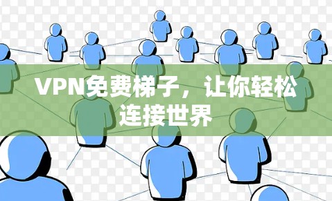 VPN免费梯子，让你轻松连接世界
