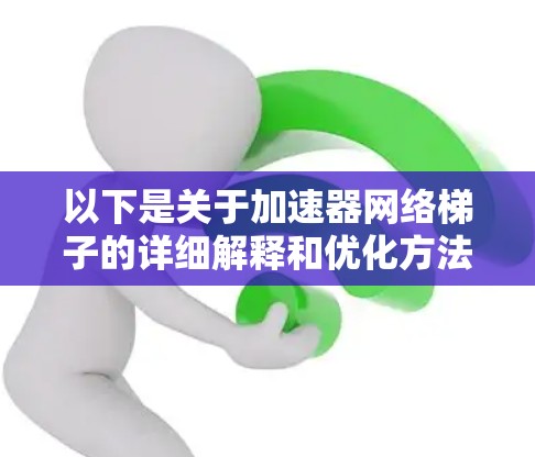 以下是关于加速器网络梯子的详细解释和优化方法