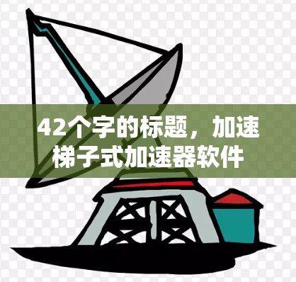 42个字的标题，加速梯子式加速器软件