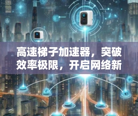 高速梯子加速器，突破效率极限，开启网络新纪元