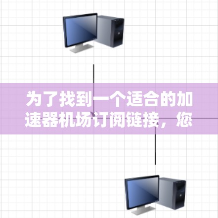 为了找到一个适合的加速器机场订阅链接，您可以按照以下步骤进行查找