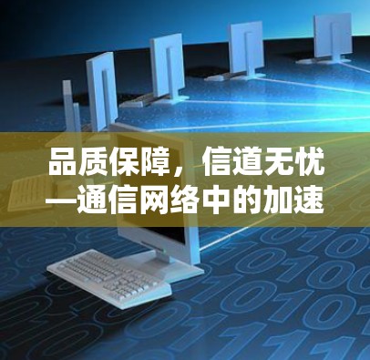 品质保障，信道无忧—通信网络中的加速器与高速线路