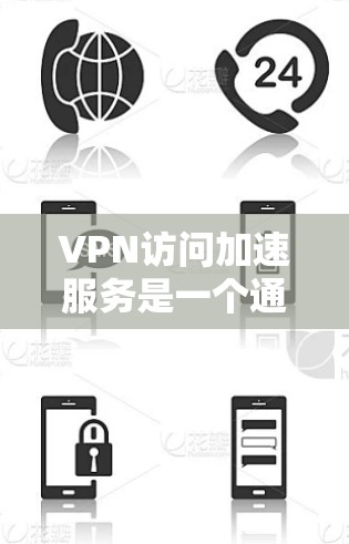 VPN访问加速服务是一个通过加密传输和技术提升用户访问速度的网络解决方案。以下是关于这些服务的详细介绍