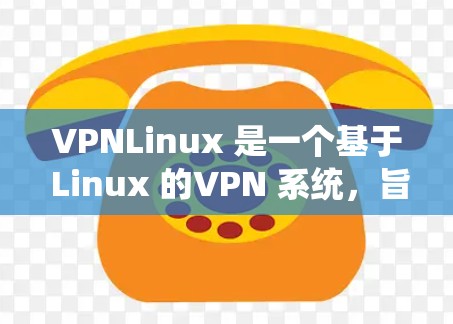 VPNLinux 是一个基于 Linux 的VPN 系统，旨在提供安全、可靠 和灵活的网络访问功能。它通过配置端口来实现与目标服务器之间的加密连接，同时支持多种协议和协议参数，以适应不同的网络需求