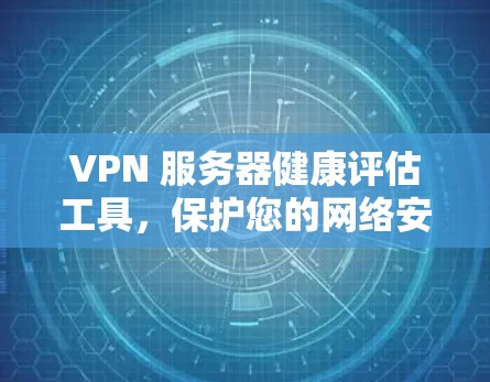 VPN 服务器健康评估工具，保护您的网络安全