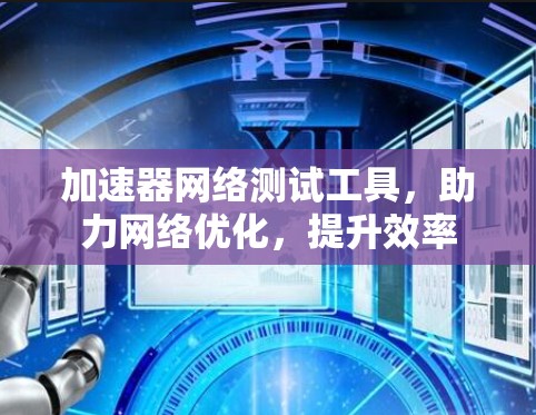 加速器网络测试工具，助力网络优化，提升效率