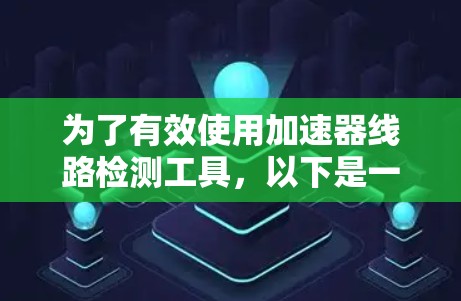 为了有效使用加速器线路检测工具，以下是一个详细的使用计划和步骤指南