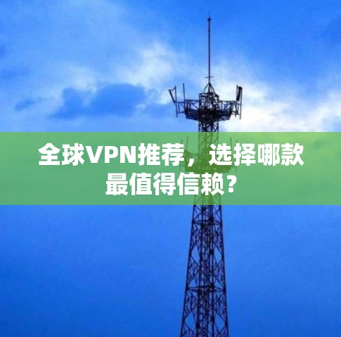 全球VPN推荐，选择哪款最值得信赖？
