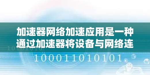 加速器网络加速应用是一种通过加速器将设备与网络连接起来，提升网络连接速度的应用。以下是对该应用的详细指南