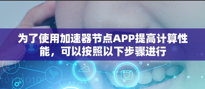 为了使用加速器节点APP提高计算性能，可以按照以下步骤进行