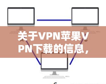 关于VPN苹果VPN下载的信息，以下是常见的误解和解决方案