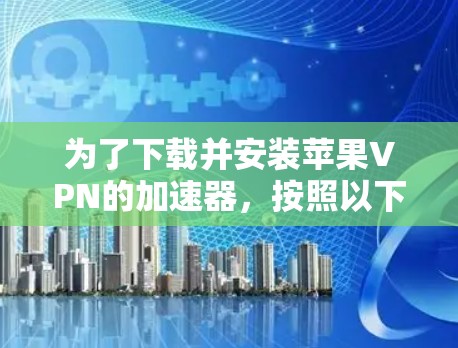 为了下载并安装苹果VPN的加速器，按照以下步骤操作