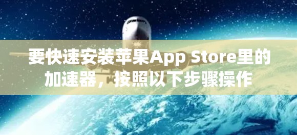 要快速安装苹果App Store里的加速器，按照以下步骤操作