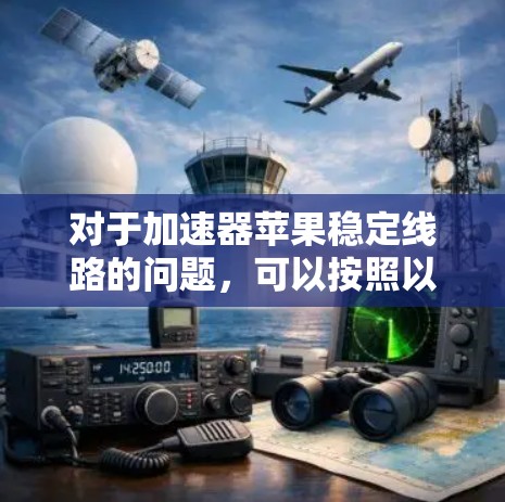对于加速器苹果稳定线路的问题，可以按照以下步骤进行处理